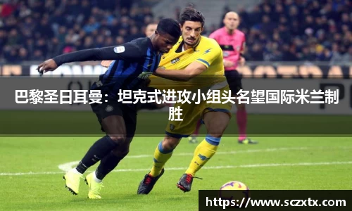 巴黎圣日耳曼：坦克式进攻小组头名望国际米兰制胜
