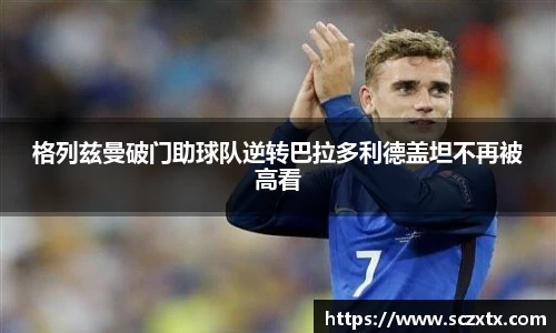 格列兹曼破门助球队逆转巴拉多利德盖坦不再被高看