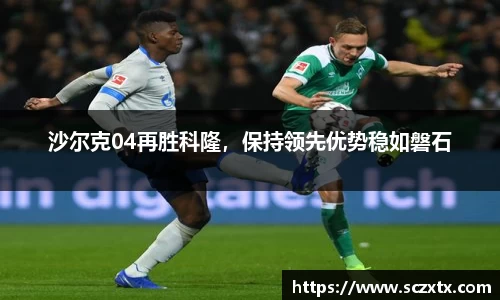 沙尔克04再胜科隆，保持领先优势稳如磐石