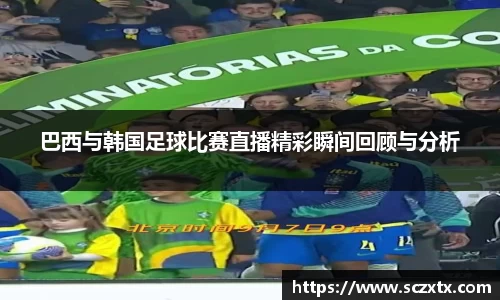 巴西与韩国足球比赛直播精彩瞬间回顾与分析