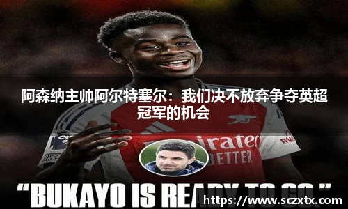 阿森纳主帅阿尔特塞尔：我们决不放弃争夺英超冠军的机会