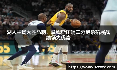 湖人主场大胜马刺，詹姆斯压哨三分绝杀拓展战绩领先优势