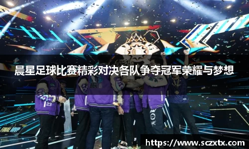 晨星足球比赛精彩对决各队争夺冠军荣耀与梦想