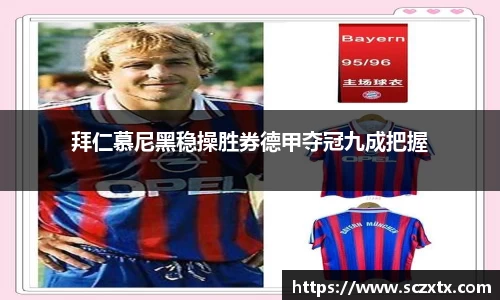 拜仁慕尼黑稳操胜券德甲夺冠九成把握