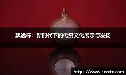 飘逸杯：新时代下的传统文化展示与发扬