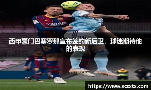 西甲豪门巴塞罗那宣布签约新后卫，球迷期待他的表现