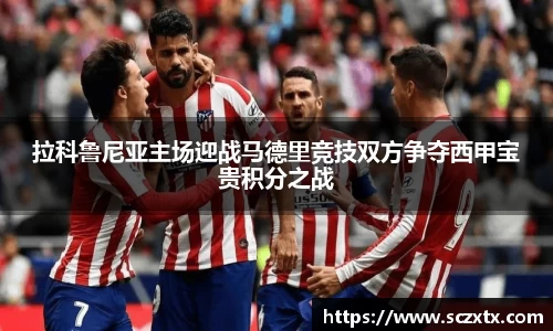 拉科鲁尼亚主场迎战马德里竞技双方争夺西甲宝贵积分之战