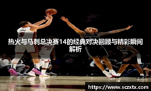 热火与马刺总决赛14的经典对决回顾与精彩瞬间解析