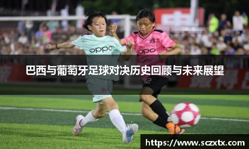 巴西与葡萄牙足球对决历史回顾与未来展望