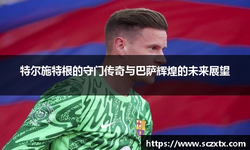 特尔施特根的守门传奇与巴萨辉煌的未来展望