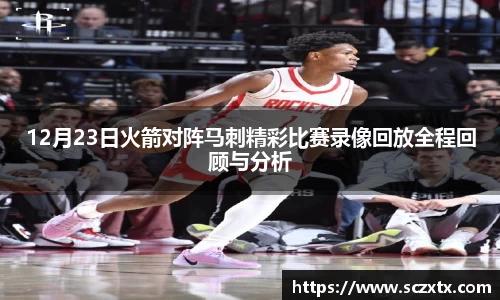 12月23日火箭对阵马刺精彩比赛录像回放全程回顾与分析