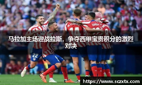 马拉加主场迎战拉斯，争夺西甲宝贵积分的激烈对决