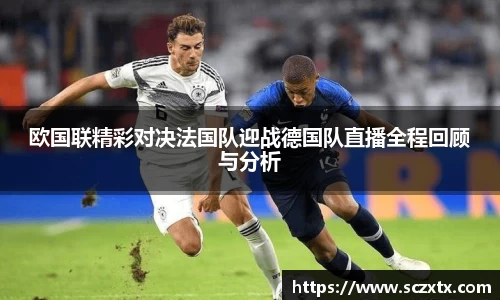 欧国联精彩对决法国队迎战德国队直播全程回顾与分析