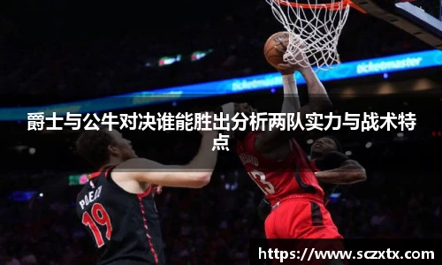 爵士与公牛对决谁能胜出分析两队实力与战术特点