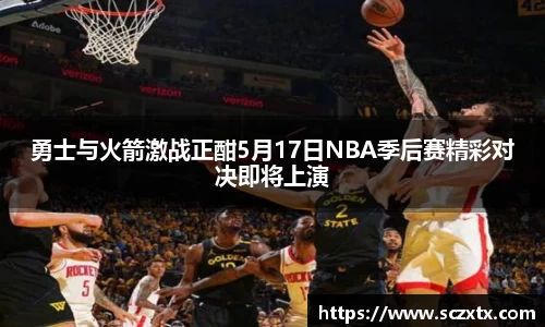 勇士与火箭激战正酣5月17日NBA季后赛精彩对决即将上演