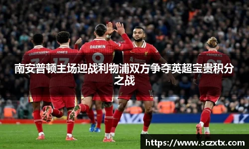 南安普顿主场迎战利物浦双方争夺英超宝贵积分之战