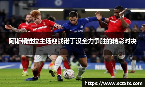 阿斯顿维拉主场迎战诺丁汉全力争胜的精彩对决