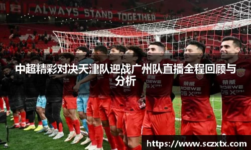 中超精彩对决天津队迎战广州队直播全程回顾与分析