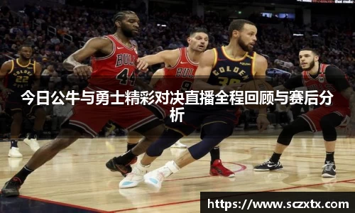今日公牛与勇士精彩对决直播全程回顾与赛后分析