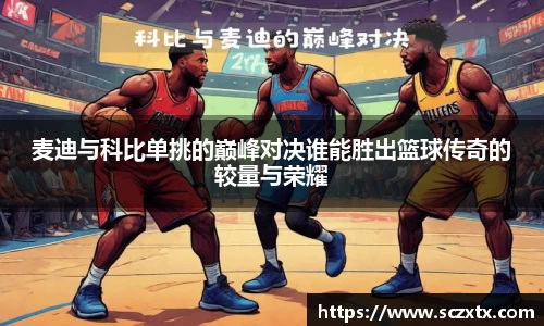 麦迪与科比单挑的巅峰对决谁能胜出篮球传奇的较量与荣耀